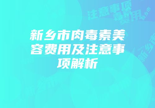 新乡市肉毒素美容费用及注意事项解析