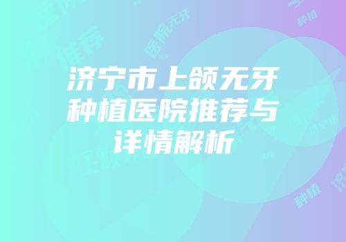 济宁市上颌无牙种植医院推荐与详情解析