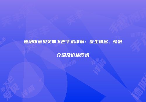 德阳市爱贝芙丰下巴手术详解：医生排名、情况介绍及价格行情