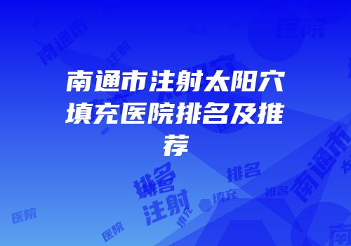南通市注射太阳穴填充医院排名及推荐