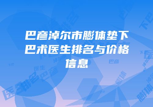 巴彦淖尔市膨体垫下巴术医生排名与价格信息