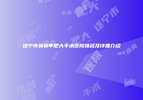遂宁市鼻鼻甲肥大手术医院排名及详细介绍