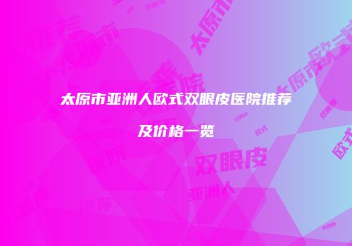 太原市亚洲人欧式双眼皮医院推荐及价格一览