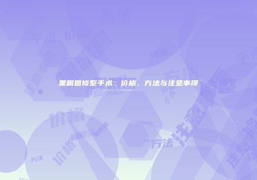 黑眼圈修整手术：价格、方法与注意事项