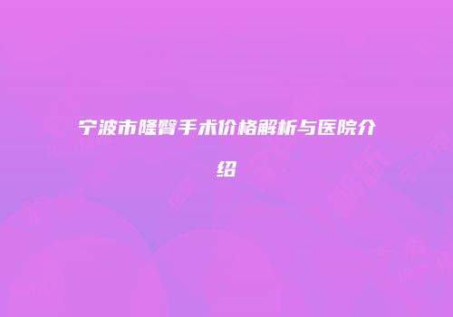 宁波市隆臀手术价格解析与医院介绍