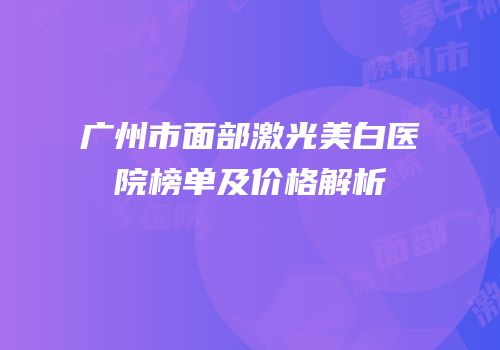 广州市面部激光美白医院榜单及价格解析