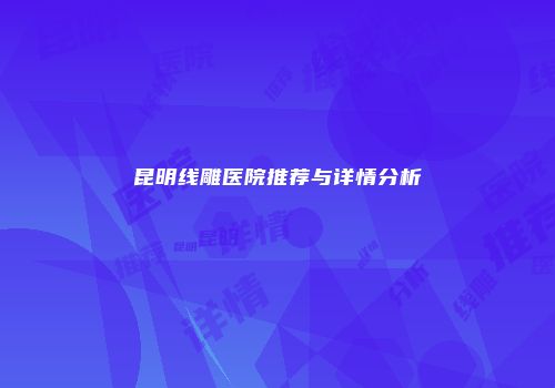 昆明线雕医院推荐与详情分析