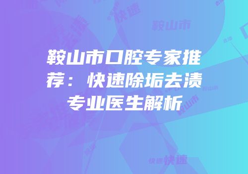鞍山市口腔专家推荐：快速除垢去渍专业医生解析
