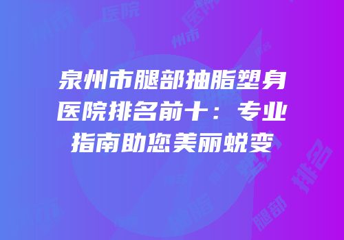 泉州市腿部抽脂塑身医院排名前十：专业指南助您美丽蜕变