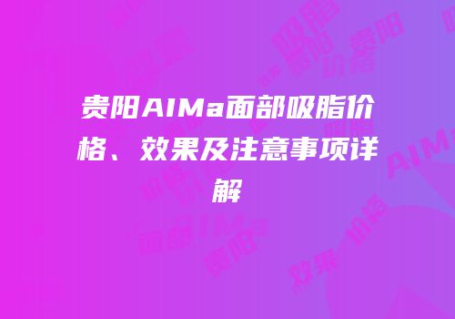 贵阳AIMa面部吸脂价格、效果及注意事项详解