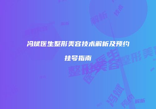 冯斌医生整形美容技术解析及预约挂号指南