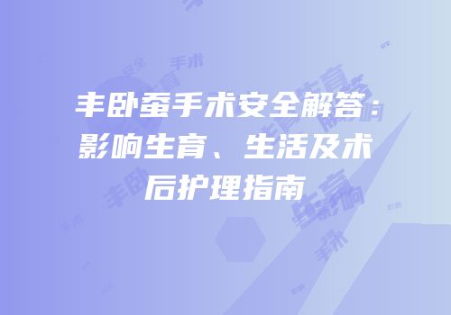 丰卧蚕手术安全解答：影响生育、生活及术后护理指南