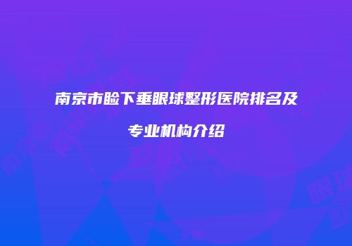 南京市睑下垂眼球整形医院排名及专业机构介绍