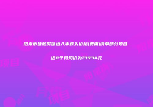阳泉市硅胶假体植入丰额头价格(费用)清单部分项目-近8个月均价为13934元