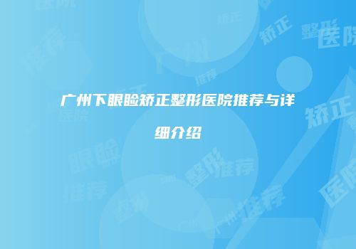 广州下眼睑矫正整形医院推荐与详细介绍