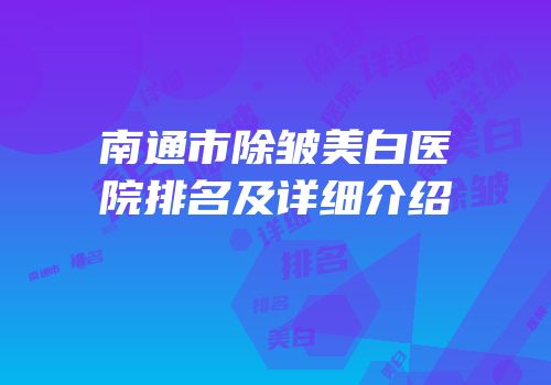 南通市除皱美白医院排名及详细介绍