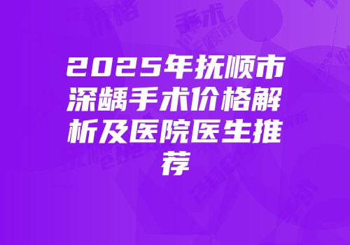 2025年抚顺市深龋手术价格解析及医院医生推荐