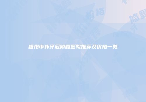梧州市补牙冠修复医院推荐及价格一览
