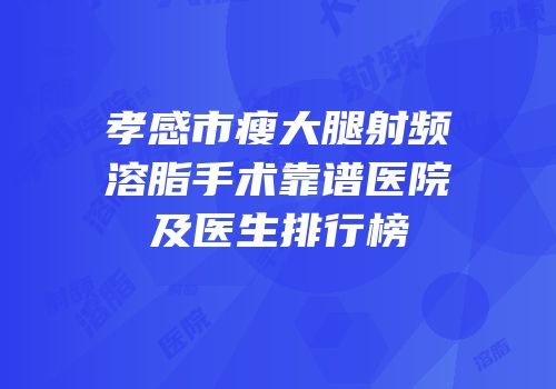 孝感市瘦大腿射频溶脂手术靠谱医院及医生排行榜