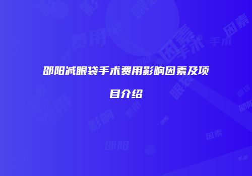 邵阳减眼袋手术费用影响因素及项目介绍