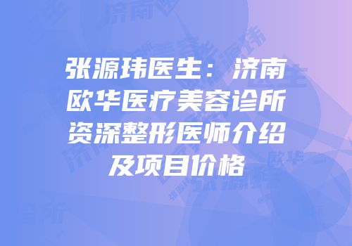 张源玮医生：济南欧华医疗美容诊所资深整形医师介绍及项目价格