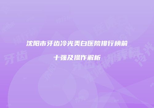 沈阳市牙齿冷光美白医院排行榜前十强及操作解析