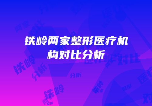 铁岭两家整形医疗机构对比分析