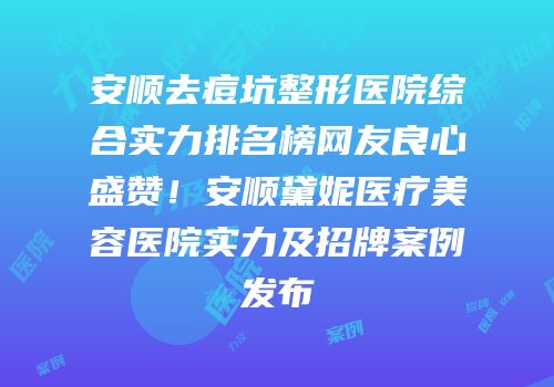 安顺去痘坑整形医院综合实力排名榜网友良心盛赞！安顺黛妮医疗美容医院实力及招牌案例发布