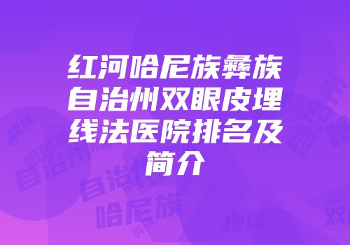 红河哈尼族彝族自治州双眼皮埋线法医院排名及简介