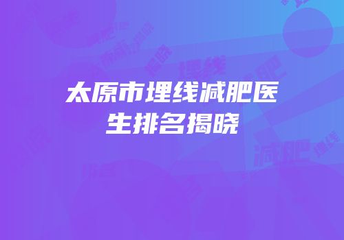 太原市埋线减肥医生排名揭晓