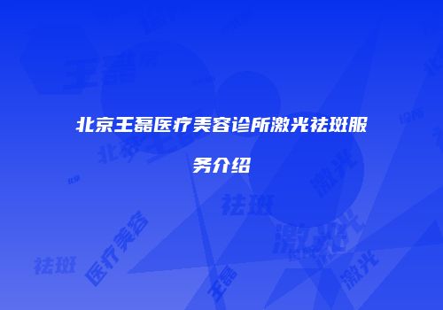北京王磊医疗美容诊所激光祛斑服务介绍