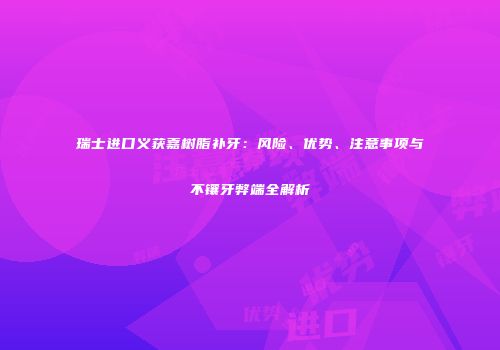 瑞士进口义获嘉树脂补牙：风险、优势、注意事项与不镶牙弊端全解析