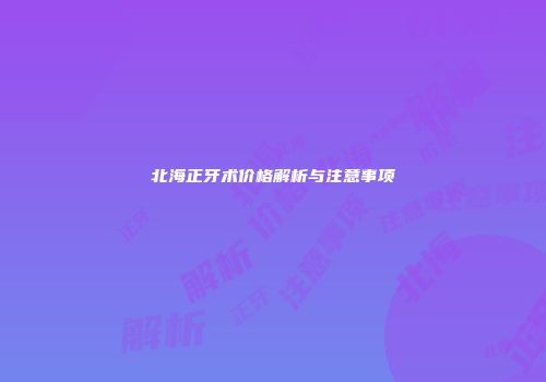 北海正牙术价格解析与注意事项
