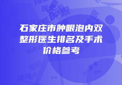 石家庄市肿眼泡内双整形医生排名及手术价格参考