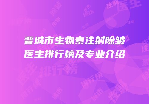 晋城市生物素注射除皱医生排行榜及专业介绍