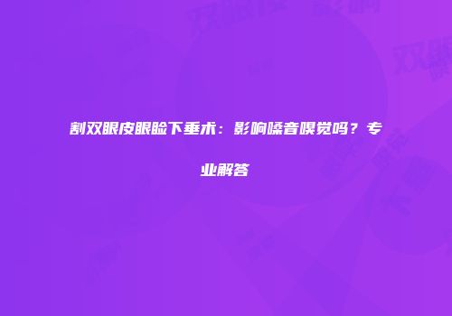 割双眼皮眼睑下垂术：影响嗓音嗅觉吗？专业解答