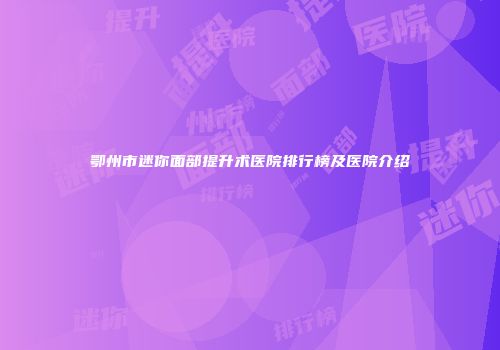 鄂州市迷你面部提升术医院排行榜及医院介绍