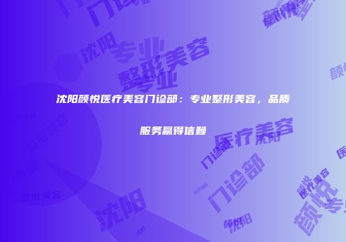 沈阳颜悦医疗美容门诊部：专业整形美容，品质服务赢得信赖