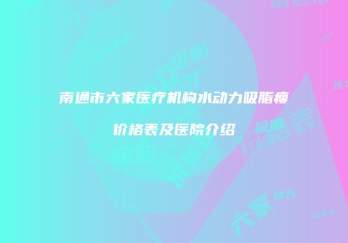 南通市六家医疗机构水动力吸脂瘦价格表及医院介绍