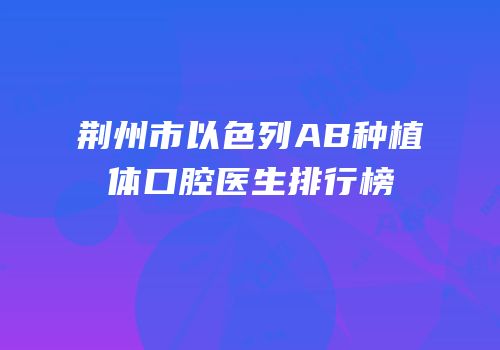 荆州市以色列AB种植体口腔医生排行榜