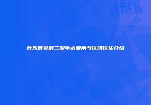 长沙市兔唇二期手术费用与医院医生介绍