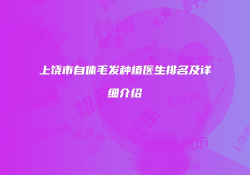 上饶市自体毛发种植医生排名及详细介绍