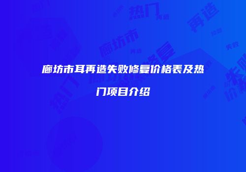 廊坊市耳再造失败修复价格表及热门项目介绍