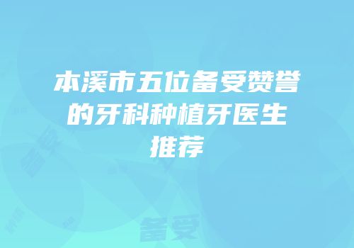 本溪市五位备受赞誉的牙科种植牙医生推荐