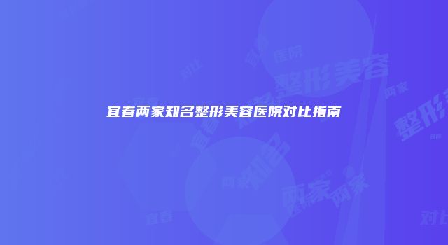 宜春两家知名整形美容医院对比指南