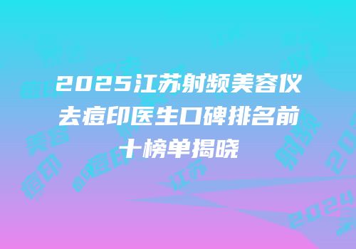 2025江苏射频美容仪去痘印医生口碑排名前十榜单揭晓