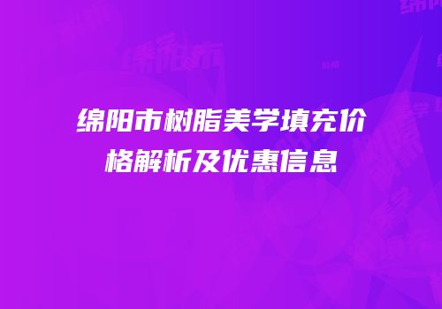 绵阳市树脂美学填充价格解析及优惠信息