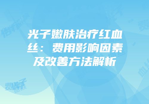 光子嫩肤治疗红血丝：费用影响因素及改善方法解析