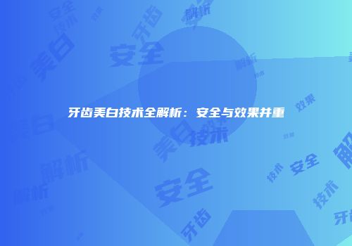 牙齿美白技术全解析：安全与效果并重
