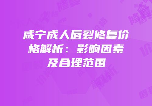 咸宁成人唇裂修复价格解析：影响因素及合理范围